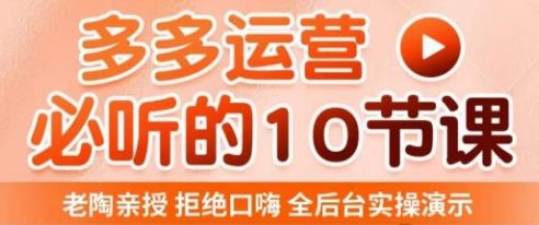 老陶电商·拼多多运营必听10节课，拒绝口嗨，全后台实操演示，花的少，赚得多，爆款更简单-稀缺资源库