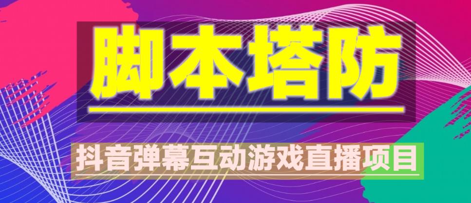 外面收费1980的抖音脚本塔防直播项目，可虚拟人直播，抖音报白，实时互动直播【软件+教程】-稀缺资源库