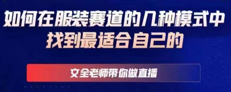 文全老师带你做直播线上课，如何在服装赛道的几种模式中找到最适合自己的-稀缺资源库