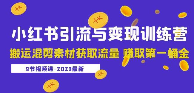2023小红书引流与变现训练营：搬运混剪素材获取流量赚取第一桶金（9节课）-稀缺资源库