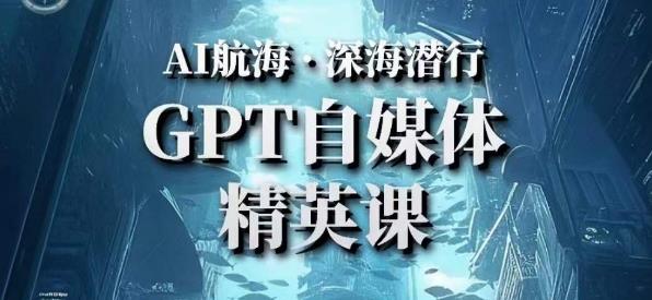 AI航海计划ChatGPT自媒体精英课，快速从入门到进阶（首创调教心流法|实战案例|内容自动化）-稀缺资源库