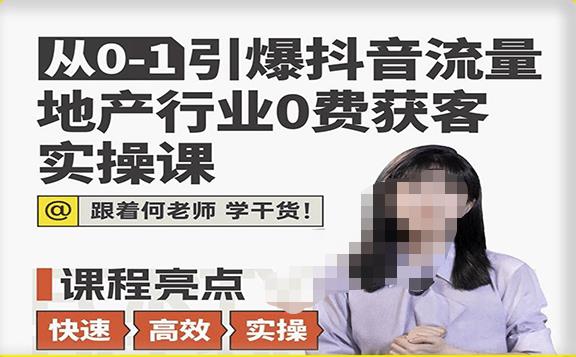 从0-1引爆抖音流量地产行业0费获客实操课，跟着地产人何老师，快速高效实操学干货-稀缺资源库