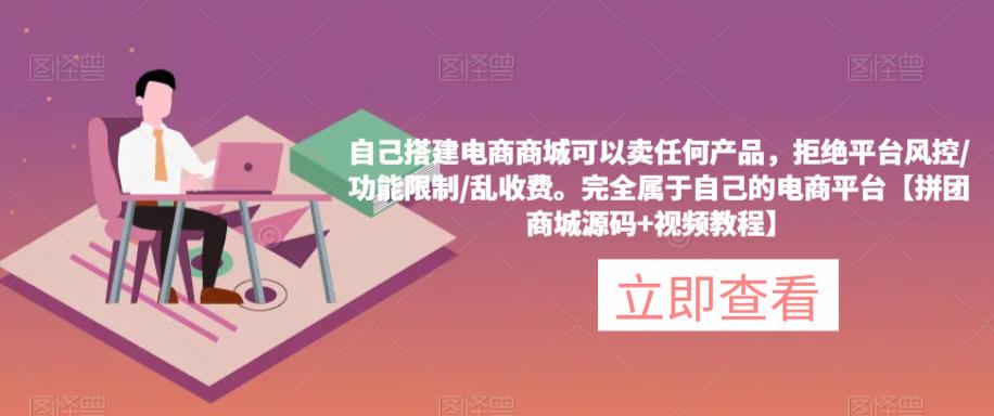 自己搭建电商商城可以卖任何产品，完全属于自己的电商平台【拼团商城源码+视频教程】-稀缺资源库