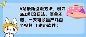 b站最新引流方法，暴力SEO引流玩法，简单无脑，一天可以量产几百个视频（附带软件）-稀缺资源库