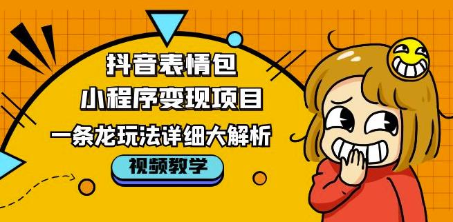 抖音表情包小程序变现项目，一条龙玩法详细大解析，视频版学习！-稀缺资源库