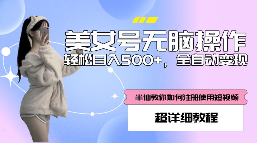 美女号无脑操作，轻松日入500+，全自动变现，超详细教程-稀缺资源库