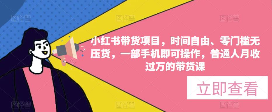 小红书带货项目，时间自由、零门槛无压货，一部手机即可操作，普通人月收过万的带货课-稀缺资源库