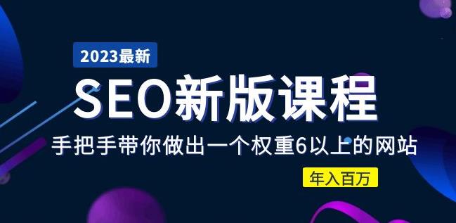 2023某大佬收费SEO新版课程：手把手带你做出一个权重6以上的网站，年入百万-稀缺资源库