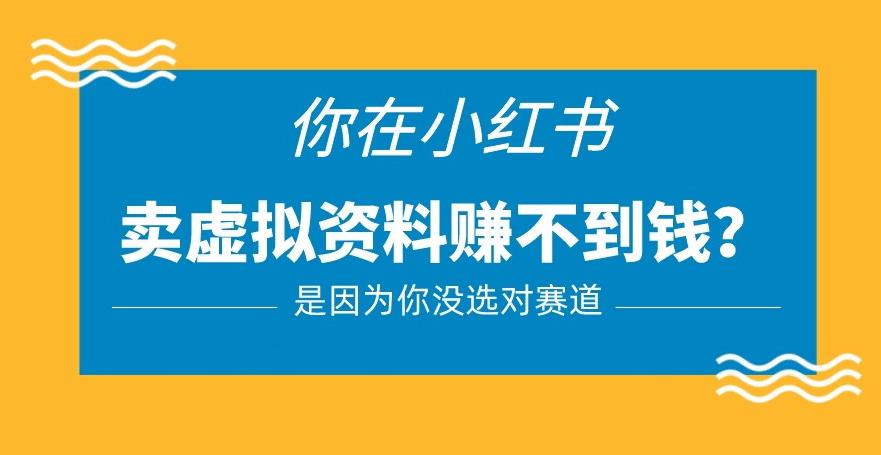 小红书卖虚拟资料的正确赛道，没有什么门槛，一部手机就可以操作【揭秘】-稀缺资源库