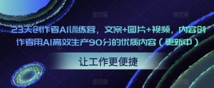 23天创作者AI训练营,文案+图片+视频,内容创作者用AI高效生产90分的优质内容(更新中)-稀缺资源库