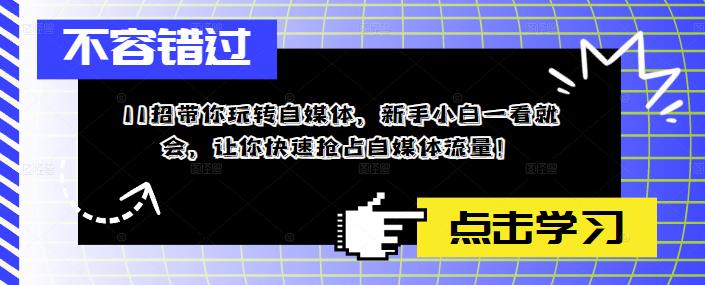 11招带你玩转自媒体，新手小白一看就会，让你快速抢占自媒体流量！-稀缺资源库