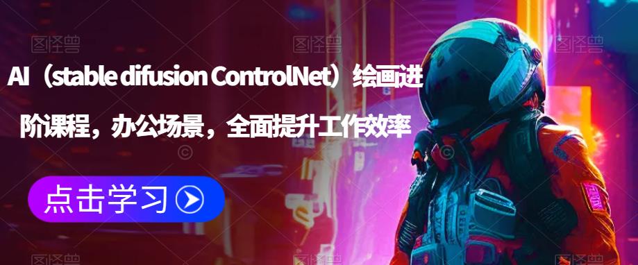 AI（stable difusion ControlNet）绘画进阶课程，办公场景，全面提升工作效率-稀缺资源库