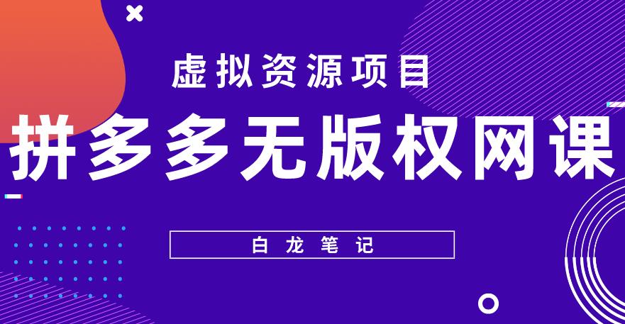 【白龙笔记】拼多多无版权网课项目，月入5000的长期项目，玩法详细拆解【揭秘】-稀缺资源库
