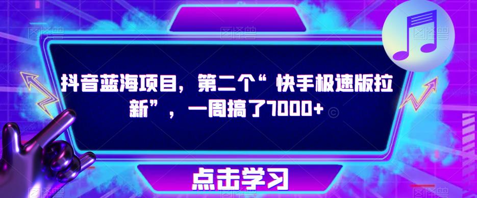 抖音蓝海项目，第二个“快手极速版拉新”，一周搞了7000+【揭秘】-稀缺资源库