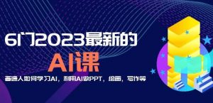 6门2023最新的AI课:普通人如何学习AI,利用AI做PPT,绘画,写作等【音频+文档】-稀缺资源库