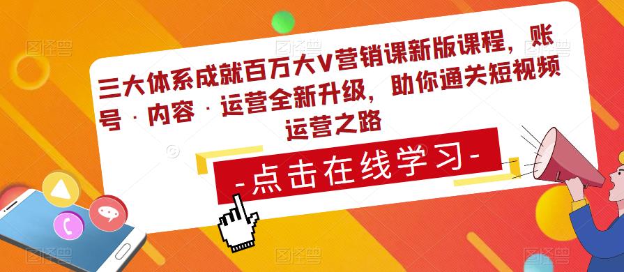 三大体系成就百万大V营销课新版课程，账号·内容·运营全新‭升‬级，助你‭通‬‭关短视‬‭频‬运营之路-稀缺资源库