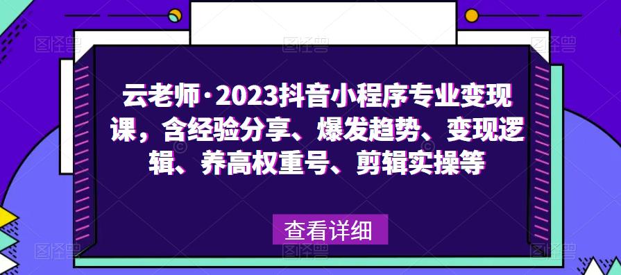 云老师·2023抖音小程序专业变现课，含经验分享、爆发趋势、变现逻辑、养高权重号、剪辑实操等-稀缺资源库