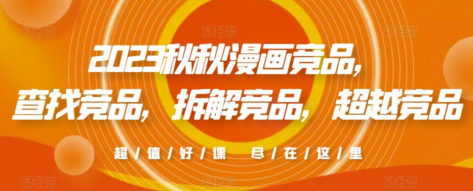 2023秋秋漫画竞品，​查找竞品，拆解竞品，超越竞品-稀缺资源库