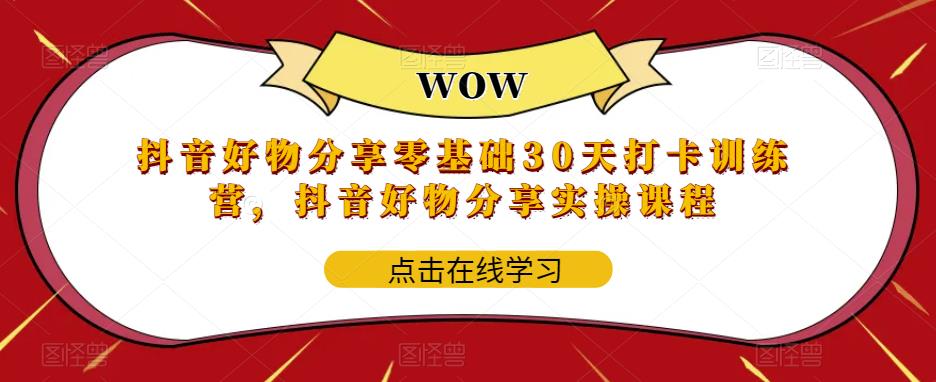 抖音好物分享零基础30天打卡训练营，抖音好物分享实操课程-稀缺资源库