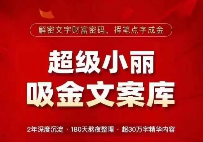 超级小丽·吸金文案库，解密文字财富密码，挥笔点字成金，超30万字精华内容-稀缺资源库