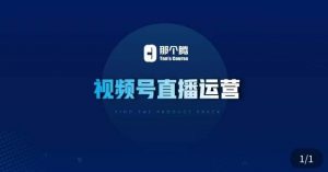 那个腾·视频号直播运营，​视频号直播推流逻辑/流量渠道解析/直播起号攻略/直播实操技巧-稀缺资源库