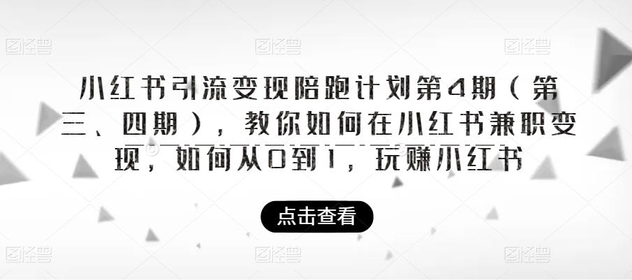 小红书引流变现陪跑计划|第4期（第三、四期），教你如何在小红书兼职变现，如何从0到1，玩赚小红书-稀缺资源库