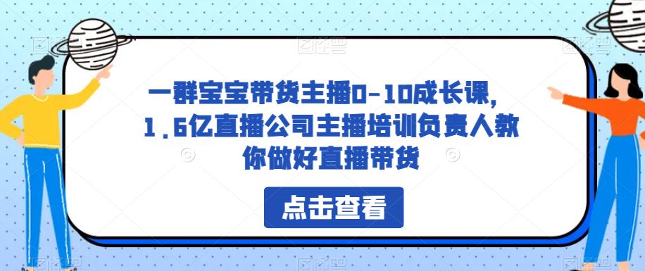 一群宝宝带货主播0-10成长课，1.6亿直播公司主播培训负责人教你做好直播带货-稀缺资源库