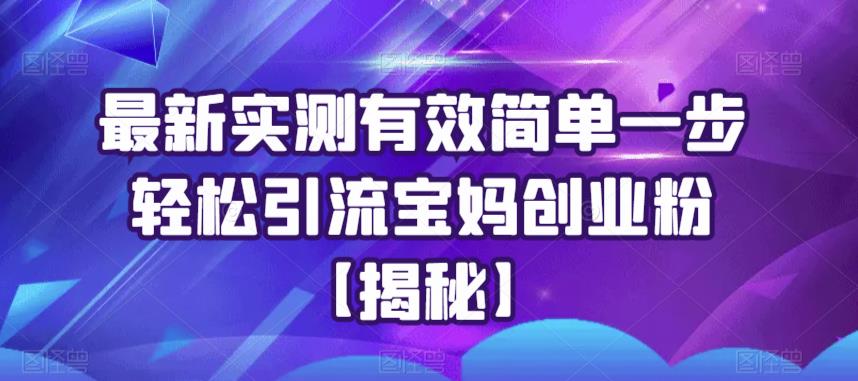 最新实测有效简单一步轻松引流宝妈创业粉【揭秘】-稀缺资源库