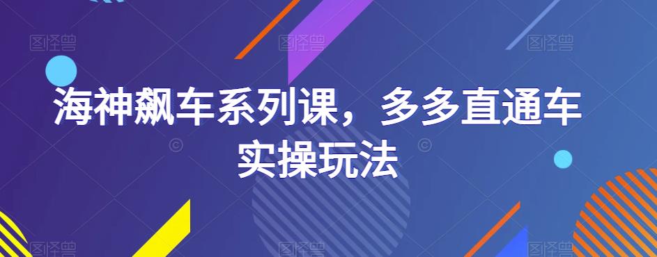 海神飙车系列课，多多直通车实操玩法-稀缺资源库