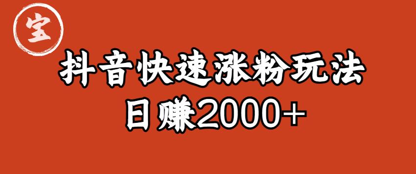 宝哥私藏·抖音快速起号涨粉玩法（4天涨粉1千）（日赚2000+）【揭秘】-稀缺资源库