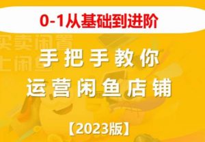 2023版0-1从基础到进阶,手把手教你运营闲鱼店铺-稀缺资源库