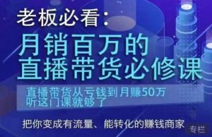老板必看:月销百万的直播带货必修课,直播带货从亏钱到月赚50万,听这门课就够了-稀缺资源库
