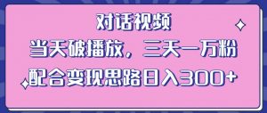 情感类对话视频,当天破播放 三天一万粉 配合变现思路日入300+(教程+素材)-稀缺资源库