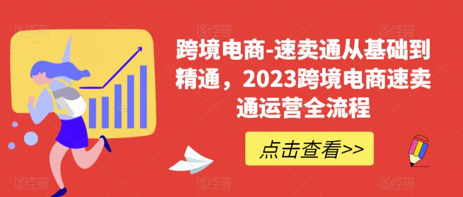 跨境电商-速卖通从基础到精通，2023跨境电商速卖通运营全流程-稀缺资源库