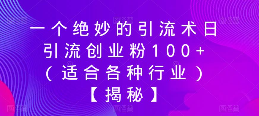一个绝妙的引流术日引流创业粉100+（适合各种行业）【揭秘】-稀缺资源库