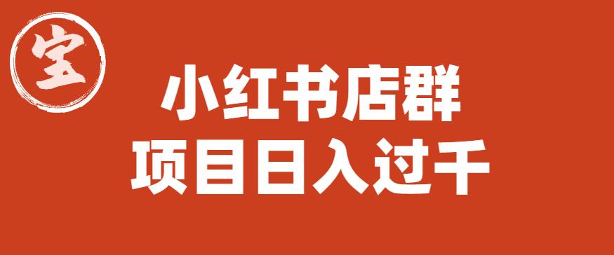 宝哥小红书店群项目，日入过千（图文教程）【揭秘】-稀缺资源库