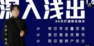 阿浅地产圈·深入浅出1.0,带你学流量思维,教你做垂直账号,陪你做房产成交-稀缺资源库