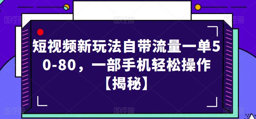 短视频新玩法自带流量一单50-80，一部手机轻松操作【揭秘】-稀缺资源库
