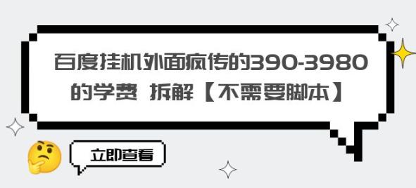 百度挂机外面疯传的390-3980的学费拆解【不需要脚本】【揭秘】-稀缺资源库