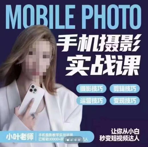 小叶老师手机摄影实战课，一部手机创造摄影剪切美学，让你从小白秒变短视频达人（思维+实操）-稀缺资源库