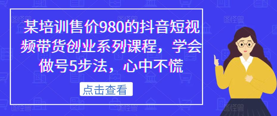 某培训售价980的抖音短视频带货创业系列课程，学会做号5步法，心中不慌-稀缺资源库