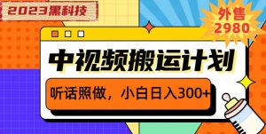 外面卖2980元2023黑科技操作中视频撸收益，听话照做小白日入300+-稀缺资源库