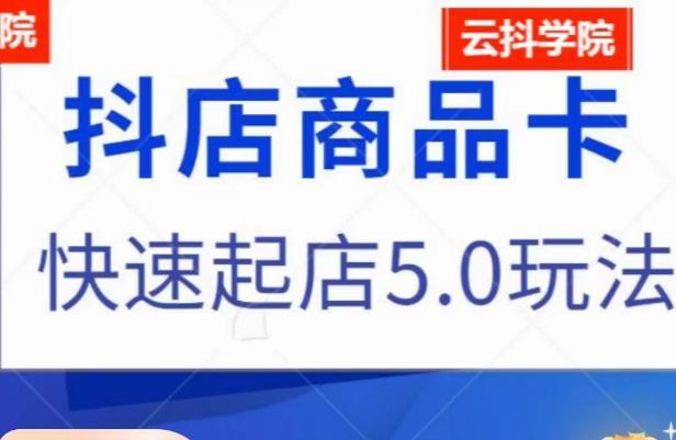 抖音小店商品卡最新玩法，抖店快速起店5.0玩法-稀缺资源库