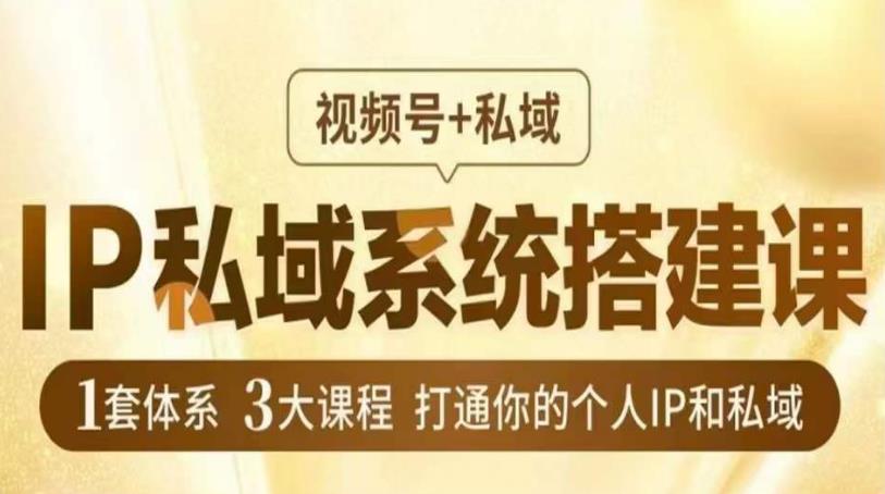 IP私域系统搭建课，视频号+私域​，1套体系3大课程，打通你的个人IP和私域-稀缺资源库