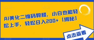 AI美化二维码教程,小白也能轻松上手,轻松日入200+【揭秘】-稀缺资源库
