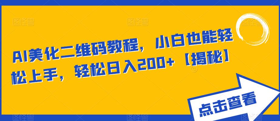 AI美化二维码教程，小白也能轻松上手，轻松日入200+【揭秘】-稀缺资源库