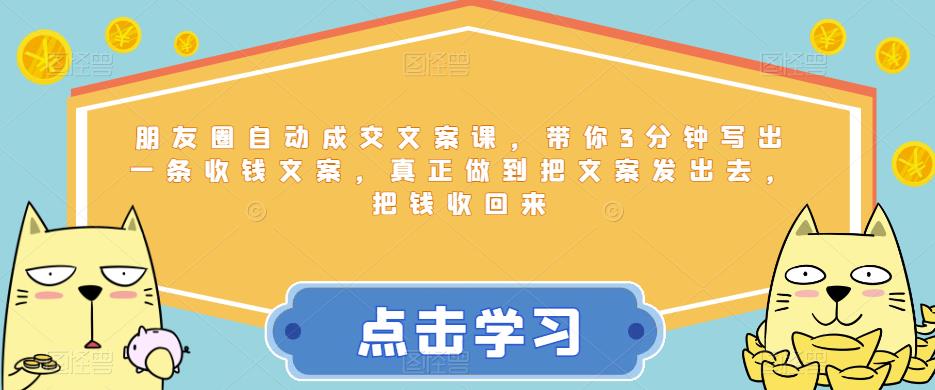 朋友圈自动成交文案课，带你3分钟写出一条收钱文案，真正做到把文案发出去，把钱收回来-稀缺资源库