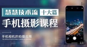 朱慧慧技术流手机摄影教学,了解手机拍摄技巧,能独立用手机拍摄有品质的短视频-稀缺资源库