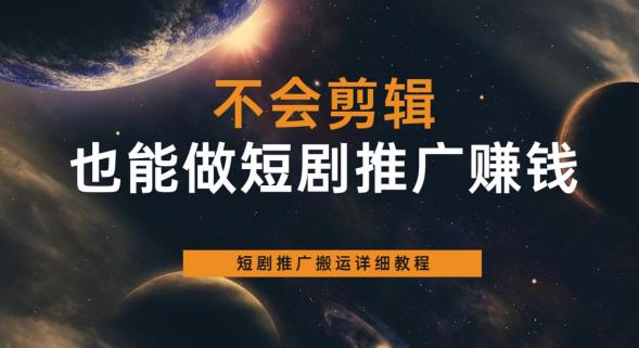 不会剪辑也能做短剧推广赚钱，短剧推广搬运详细教程-稀缺资源库