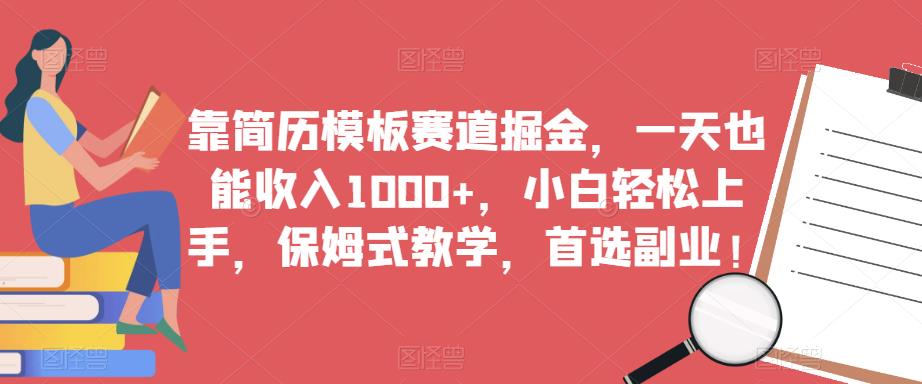靠简历模板赛道掘金，一天也能收入1000+，小白轻松上手，保姆式教学，首选副业！-稀缺资源库